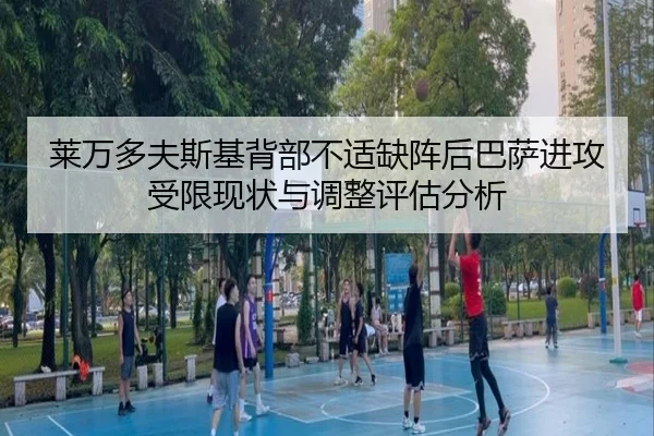 莱万多夫斯基背部不适缺阵后巴萨进攻受限现状与调整评估分析