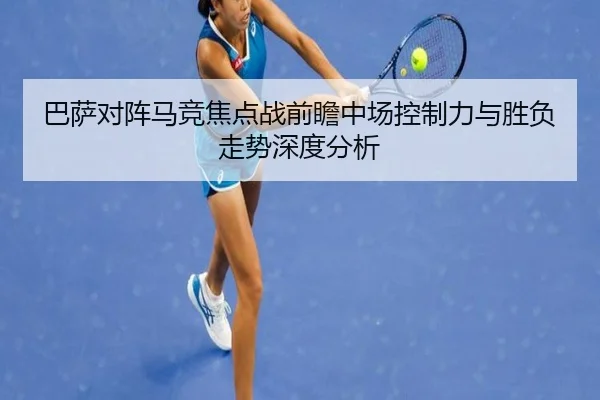 巴萨对阵马竞焦点战前瞻中场控制力与胜负走势深度分析