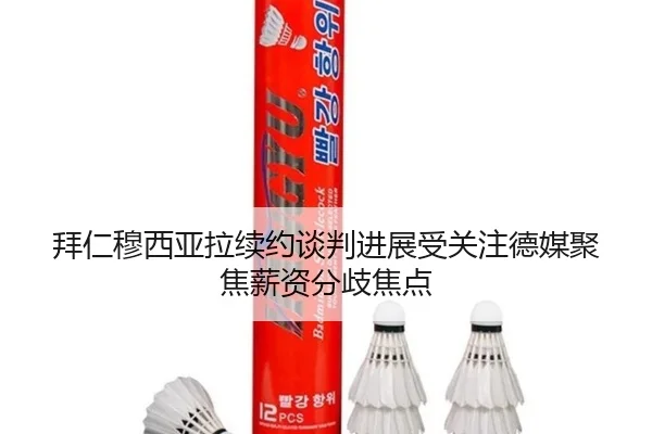 拜仁穆西亚拉续约谈判进展受关注德媒聚焦薪资分歧焦点