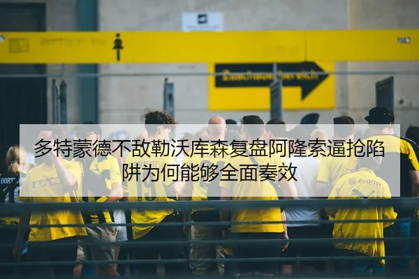 多特蒙德不敌勒沃库森复盘阿隆索逼抢陷阱为何能够全面奏效