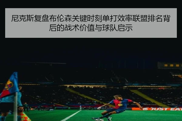 尼克斯复盘布伦森关键时刻单打效率联盟排名背后的战术价值与球队启示