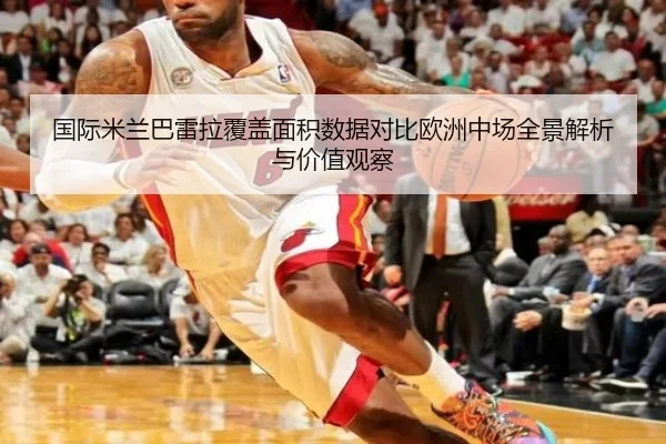 国际米兰巴雷拉覆盖面积数据对比欧洲中场全景解析与价值观察